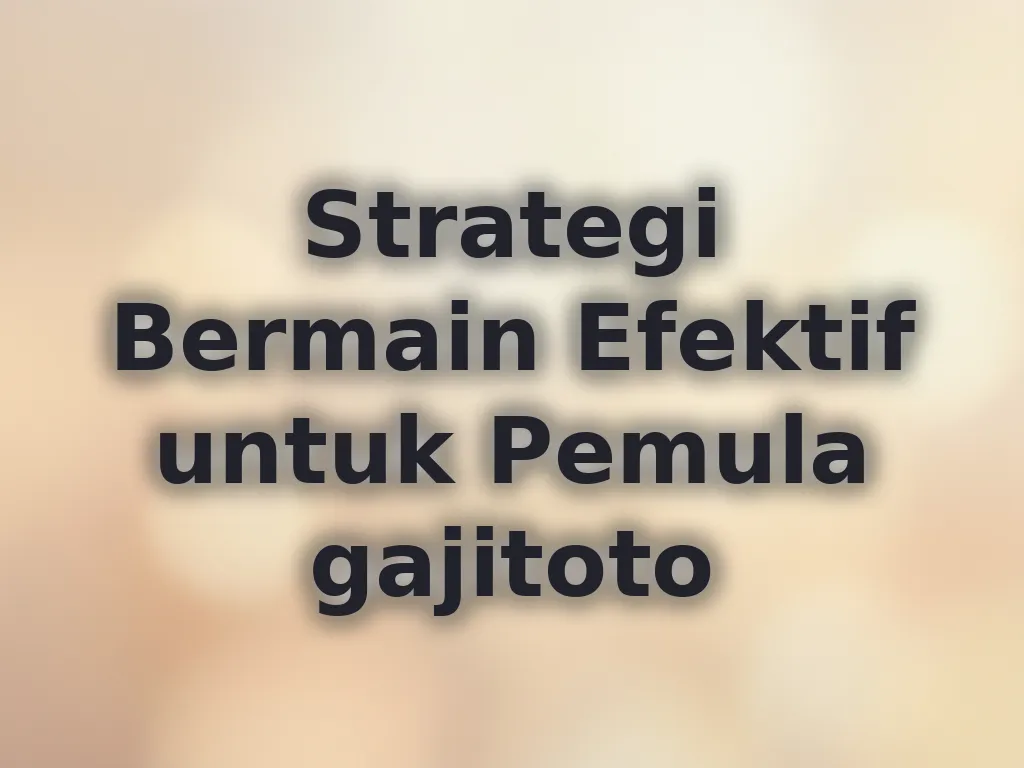 Strategi Bermain Efektif untuk Pemula gajitoto