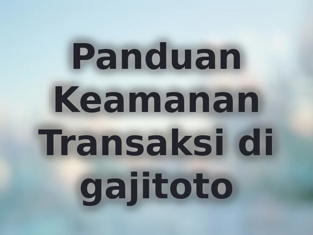 Panduan Keamanan Transaksi di gajitoto